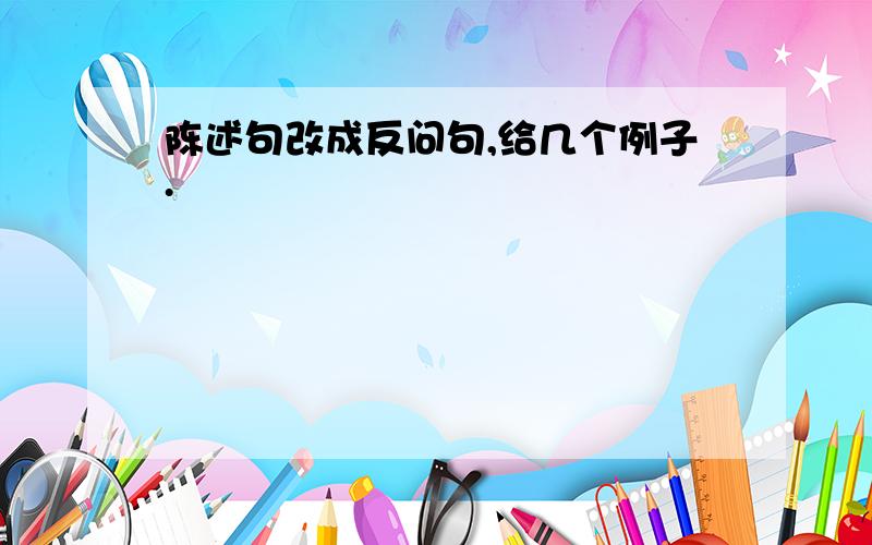 陈述句改成反问句,给几个例子.