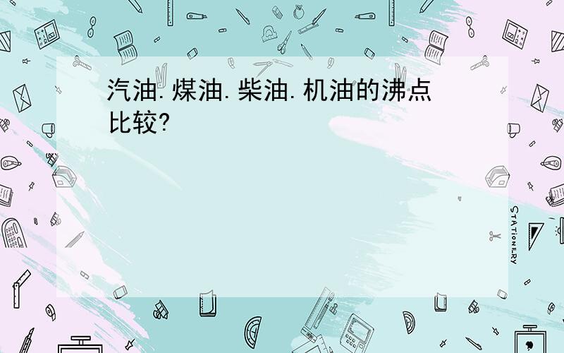 汽油.煤油.柴油.机油的沸点比较?