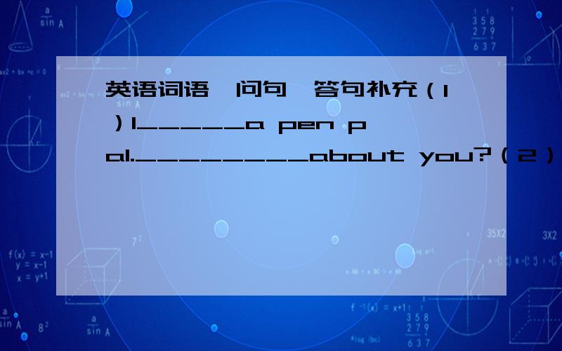 英语词语、问句、答句补充（1）I_____a pen pal.________about you?（2）I live_______the USA with my mom.(3）——What_____your aunt_________?----She_________an engineer(4)I'm________to be an English teacher.(5)Where________your math te