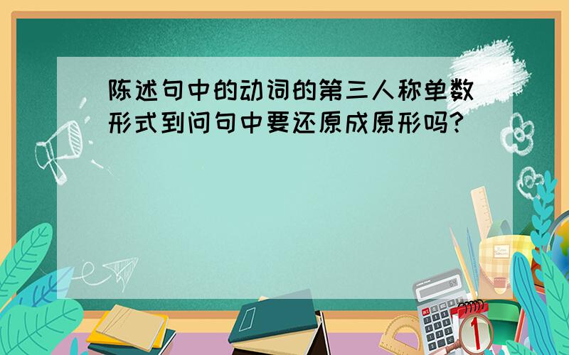 陈述句中的动词的第三人称单数形式到问句中要还原成原形吗?