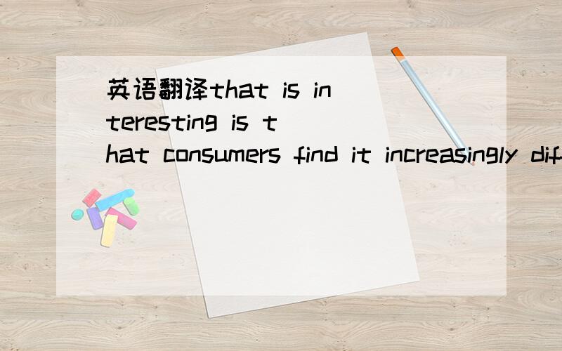 英语翻译that is interesting is that consumers find it increasingly difficult to identify the nationality of certain hrands （这个单词我忘了,也可能是brands,不好意思）.this is due partlyto globalization and partly to changes in the