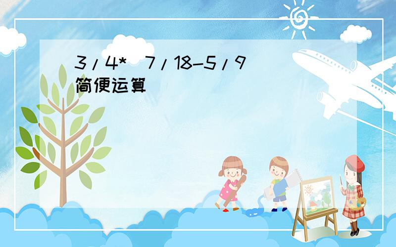 3/4*(7/18-5/9）简便运算