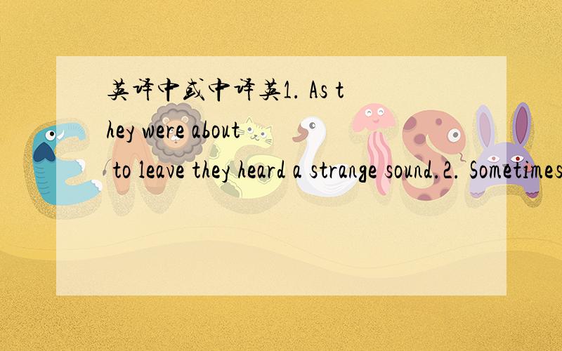 英译中或中译英1. As they were about to leave they heard a strange sound.2. Sometimes the heart sees the true thing.3. True friends care for the needs of others.4. All men who have achieved great things have been great dreamers.5. It won’t ta