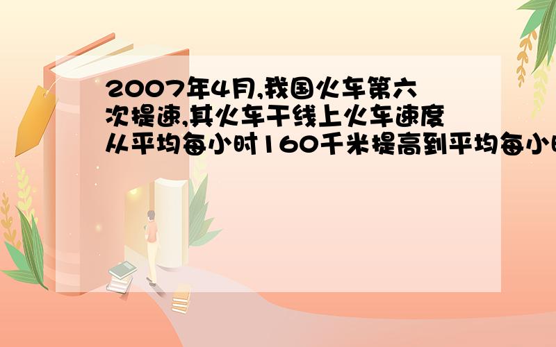 2007年4月,我国火车第六次提速,其火车干线上火车速度从平均每小时160千米提高到平均每小时200千米.火车速度提高了百分之几?