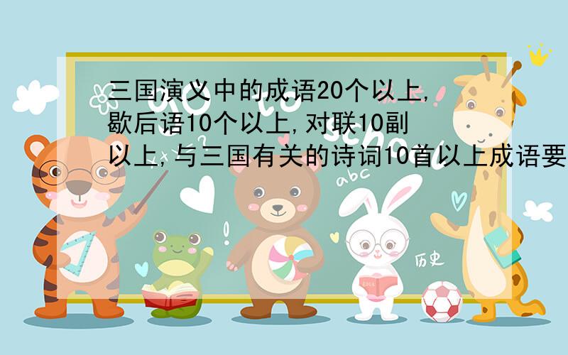 三国演义中的成语20个以上,歇后语10个以上,对联10副以上,与三国有关的诗词10首以上成语要解释,诗要10首,