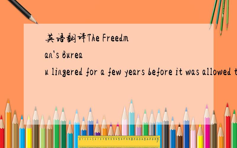 英语翻译The Freedman's Bureau lingered for a few years before it was allowed to fade away.The economic,social and cultural consequences of condemning freed slaves to a life of continued servitude,albeit of another kind,are well known.They are