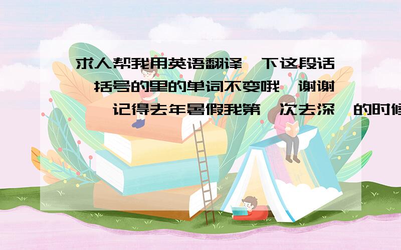 求人帮我用英语翻译一下这段话,括号的里的单词不变哦,谢谢　　记得去年暑假我第一次去深圳的时候,那时候的一次经历是我永远铭记(impressed).那次是我自己一个人在深圳第一次坐公车,对于