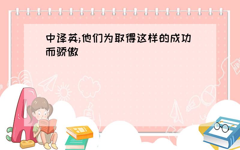 中译英;他们为取得这样的成功而骄傲