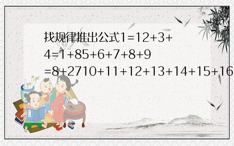 找规律推出公式1=12+3+4=1+85+6+7+8+9=8+2710+11+12+13+14+15+16=27+64根据上面四个等式归纳出通用公式s(n),其中n为正整数因为是一道数学归纳法的题目，格式最好是∑（i=1,n）(公式）=(n-1)^3+n^3 这样的，