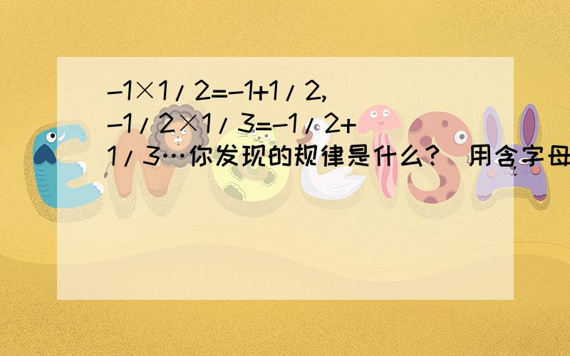 -1×1/2=-1+1/2,-1/2×1/3=-1/2+1/3…你发现的规律是什么?（用含字母N的式子表示