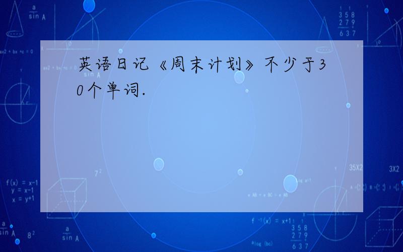 英语日记《周末计划》不少于30个单词.