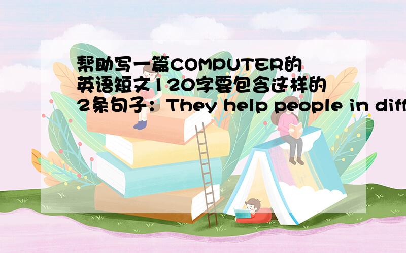 帮助写一篇COMPUTER的英语短文120字要包含这样的2条句子：They help people in different ways.和They also offer entertainment to people.急要!谢谢