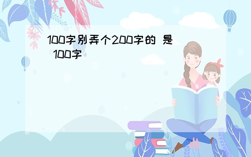 100字别弄个200字的 是 100字