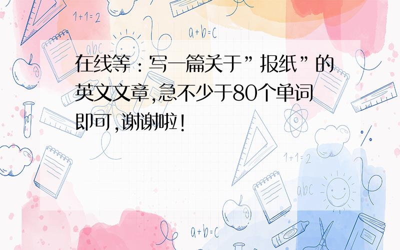 在线等：写一篇关于”报纸”的英文文章,急不少于80个单词即可,谢谢啦!