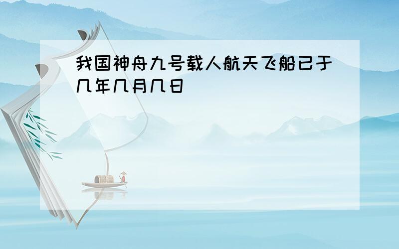 我国神舟九号载人航天飞船已于几年几月几日