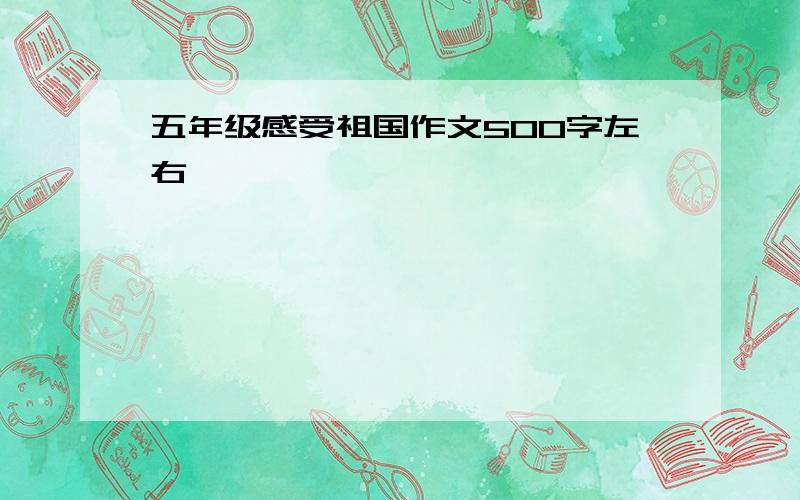 五年级感受祖国作文500字左右