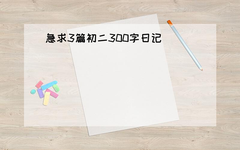 急求3篇初二300字日记