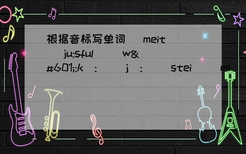 根据音标写单词 [meit] [ju:sful] [wə:kə:] [jə:] [stei] [miə] [nɔiz] [wɔF][kɔin][Fai][meit] [ju:sful] [wə:kə:] [jə:] [stei] [miə] [nɔiz] [wɔF] [kɔin] [Fai] [wiF]