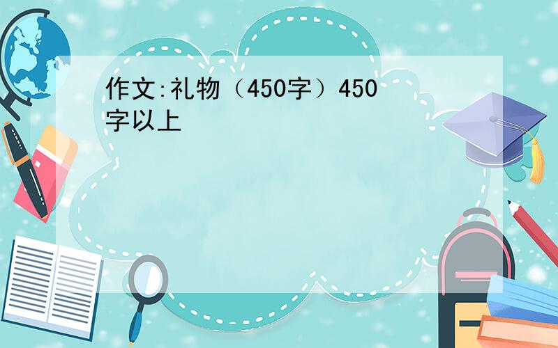 作文:礼物（450字）450字以上