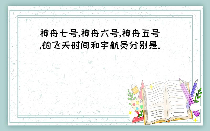 神舟七号,神舟六号,神舟五号,的飞天时间和宇航员分别是.