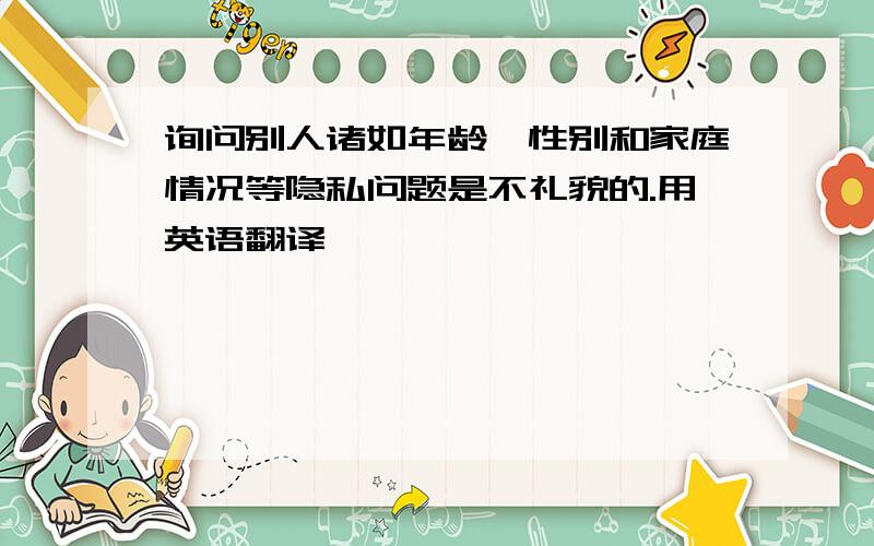 询问别人诸如年龄、性别和家庭情况等隐私问题是不礼貌的.用英语翻译