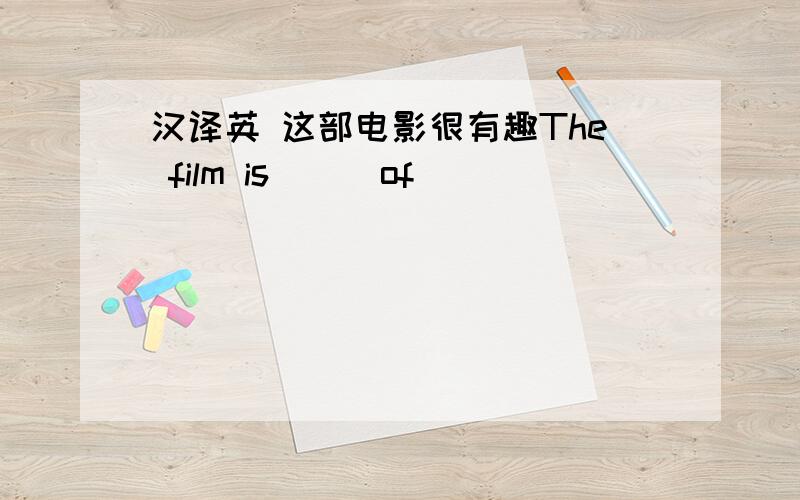 汉译英 这部电影很有趣The film is___of___