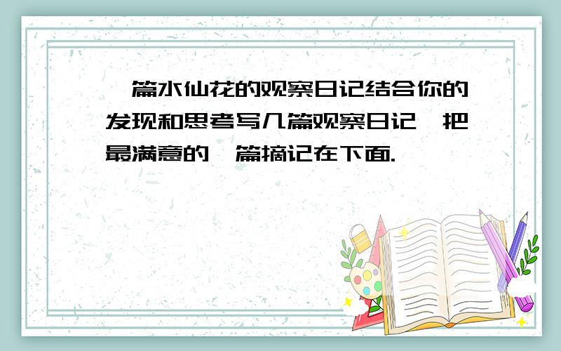 一篇水仙花的观察日记结合你的发现和思考写几篇观察日记,把最满意的一篇摘记在下面.