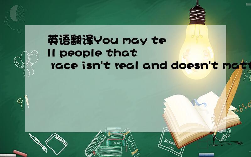 英语翻译You may tell people that race isn't real and doesn't matter,but they can't catch a cab.这样翻感觉有点拗口。主要是后面一句不好翻。