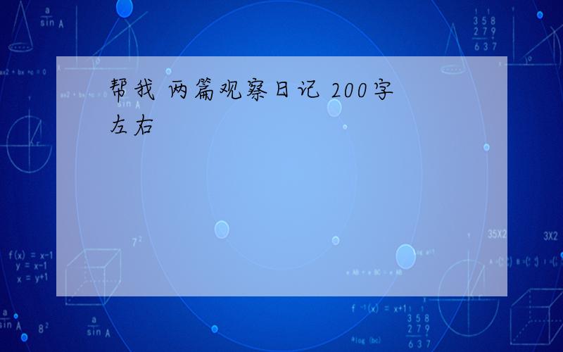 帮我 两篇观察日记 200字左右