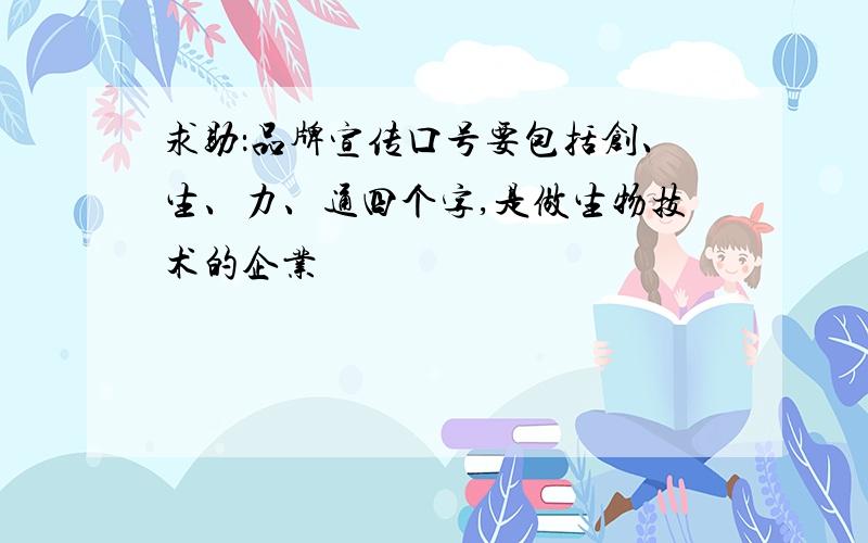 求助：品牌宣传口号要包括创、生、力、通四个字,是做生物技术的企业