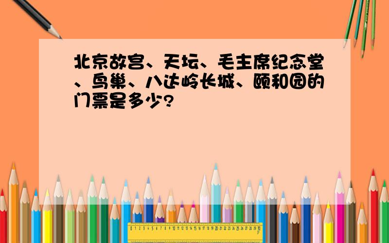 北京故宫、天坛、毛主席纪念堂、鸟巢、八达岭长城、颐和园的门票是多少?