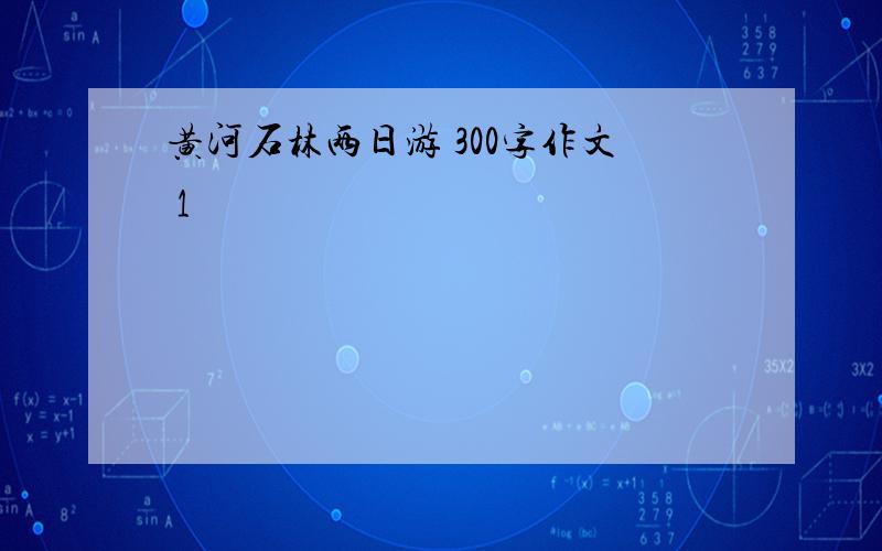 黄河石林两日游 300字作文 1