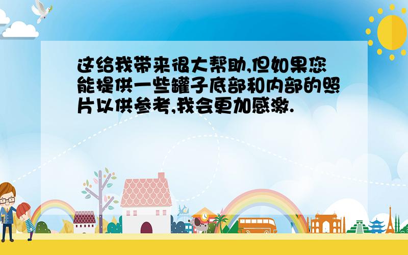 这给我带来很大帮助,但如果您能提供一些罐子底部和内部的照片以供参考,我会更加感激.