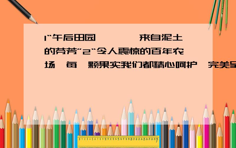 1“午后田园————来自泥土的芬芳”2“令人震惊的百年农场,每一颗果实我们都精心呵护,完美呈现