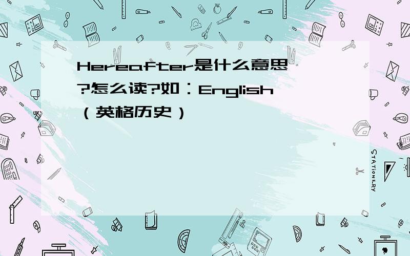 Hereafter是什么意思?怎么读?如：English（英格历史）