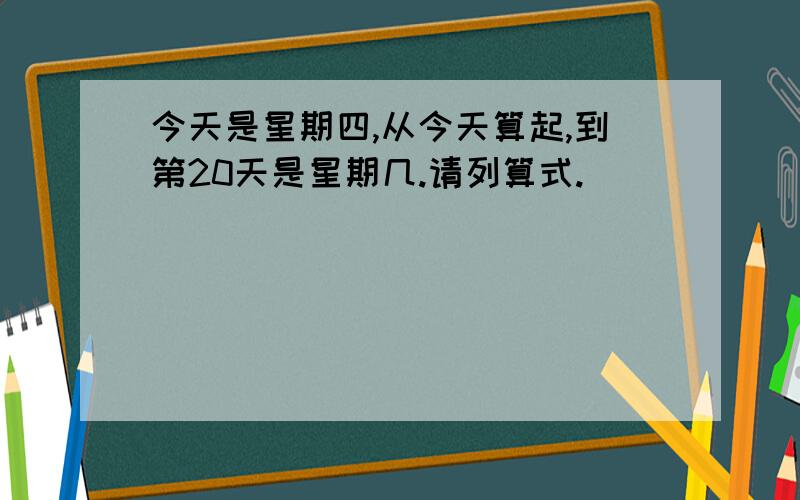 今天是星期四,从今天算起,到第20天是星期几.请列算式.