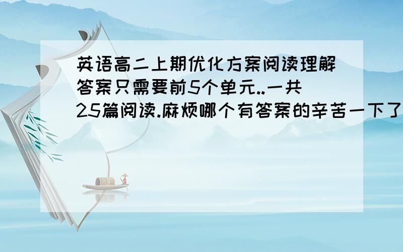 英语高二上期优化方案阅读理解答案只需要前5个单元..一共25篇阅读.麻烦哪个有答案的辛苦一下了..