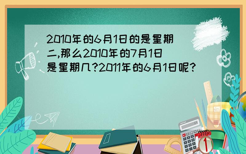 2010年的6月1日的是星期二,那么2010年的7月1日是星期几?2011年的6月1日呢?