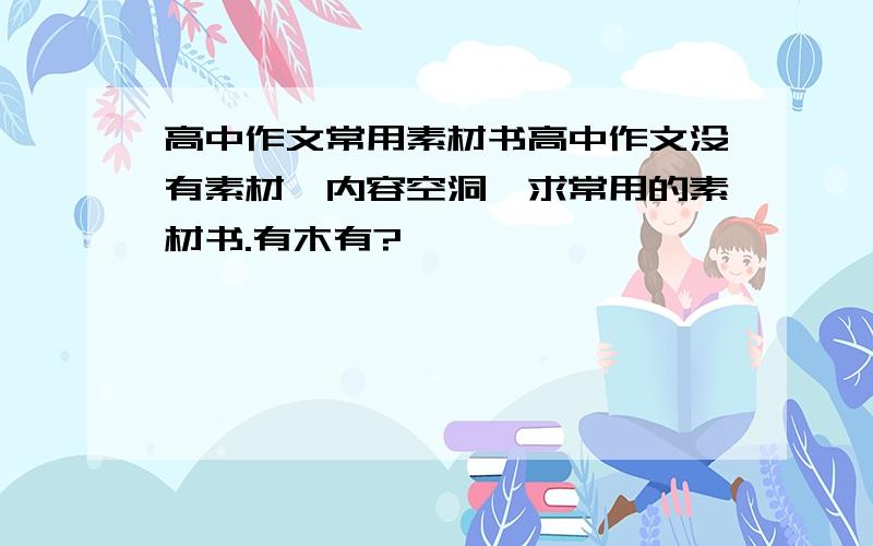 高中作文常用素材书高中作文没有素材,内容空洞,求常用的素材书.有木有?