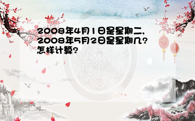 2008年4月1日是星期二,2008年5月2日是星期几?怎样计算?