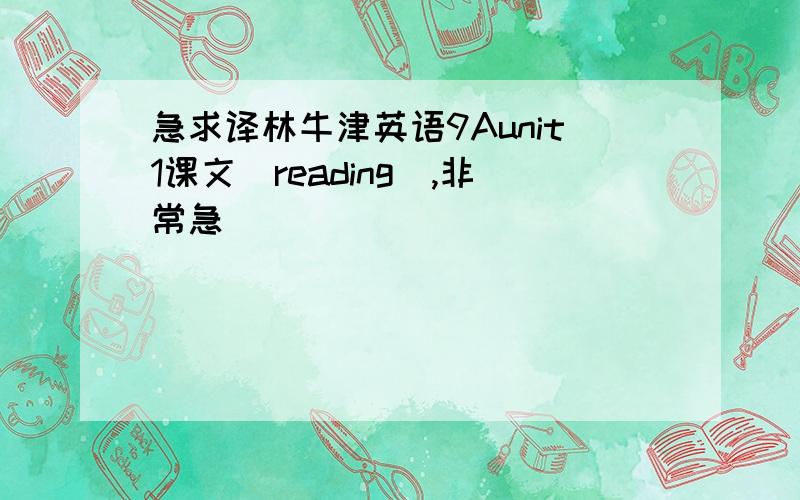 急求译林牛津英语9Aunit1课文(reading),非常急