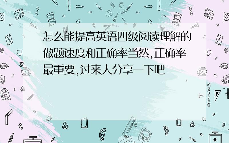 怎么能提高英语四级阅读理解的做题速度和正确率当然,正确率最重要,过来人分享一下吧