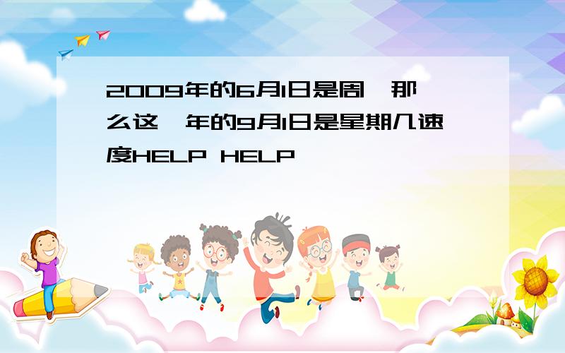 2009年的6月1日是周一那么这一年的9月1日是星期几速度HELP HELP