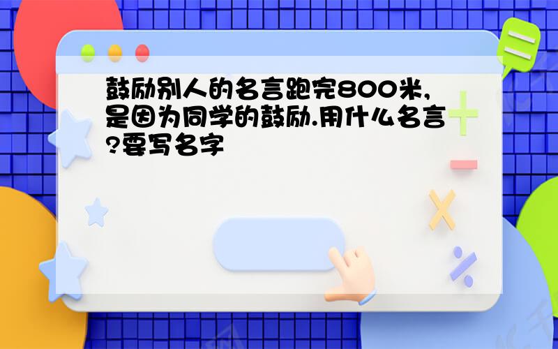 鼓励别人的名言跑完800米,是因为同学的鼓励.用什么名言?要写名字