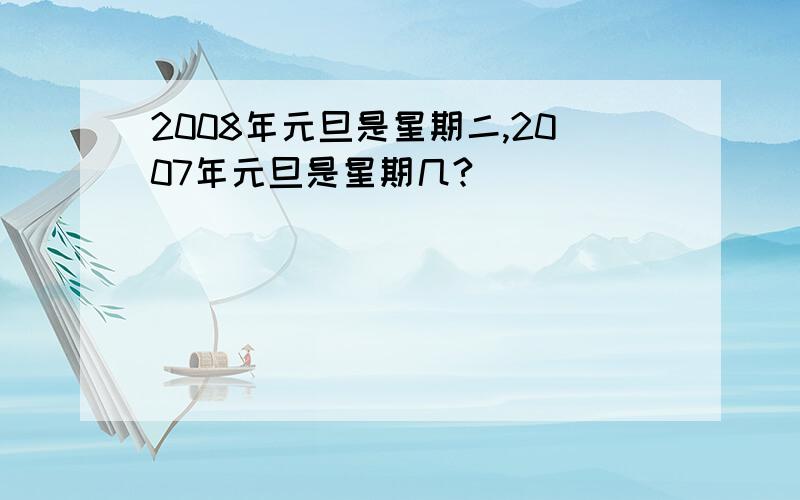 2008年元旦是星期二,2007年元旦是星期几?