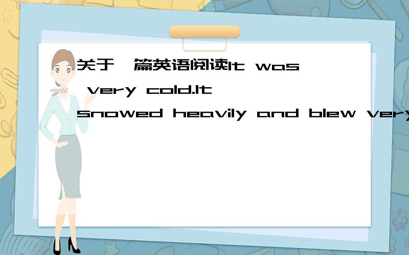 关于一篇英语阅读It was very cold.It snowed heavily and blew very strongly.It was not a good night to go out.But David had to walk home from work “I can be warmer,” he thought,“I wear my coat backwards①.”He took off his coat and put