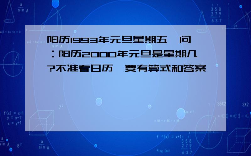 阳历1993年元旦星期五,问：阳历2000年元旦是星期几?不准看日历,要有算式和答案