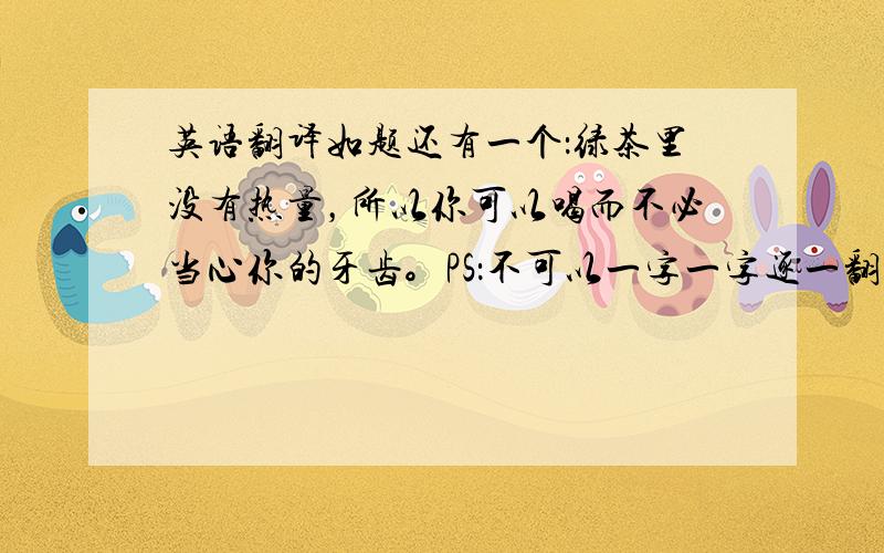 英语翻译如题还有一个：绿茶里没有热量，所以你可以喝而不必当心你的牙齿。PS：不可以一字一字逐一翻译，要用初一第4单元语法回答 好像第一个翻译举行结构是Good luck to sb.with sth.