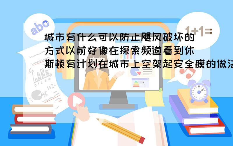 城市有什么可以防止飓风破坏的方式以前好像在探索频道看到休斯顿有计划在城市上空架起安全膜的做法 求视频