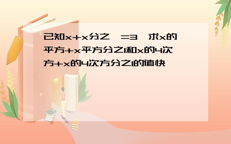 已知x+x分之一=3,求x的平方+x平方分之1和x的4次方+x的4次方分之1的值快